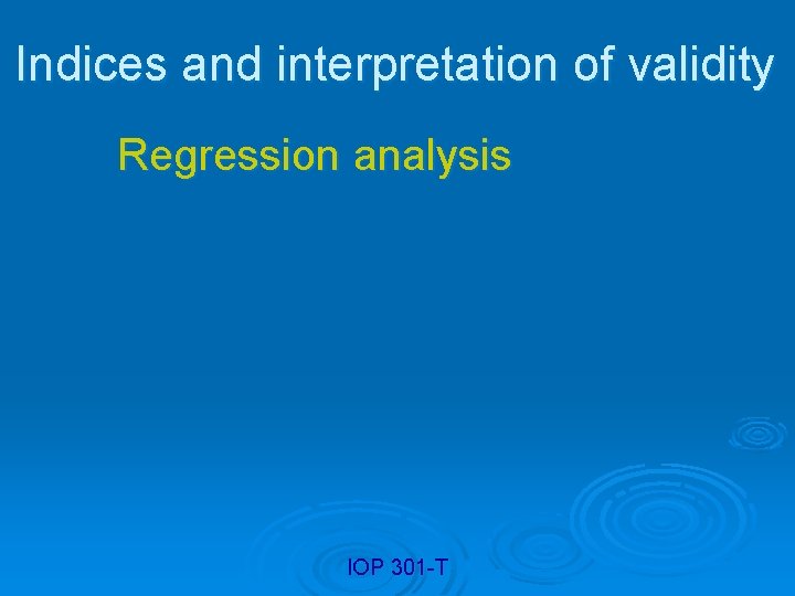 Indices and interpretation of validity Regression analysis IOP 301 -T 