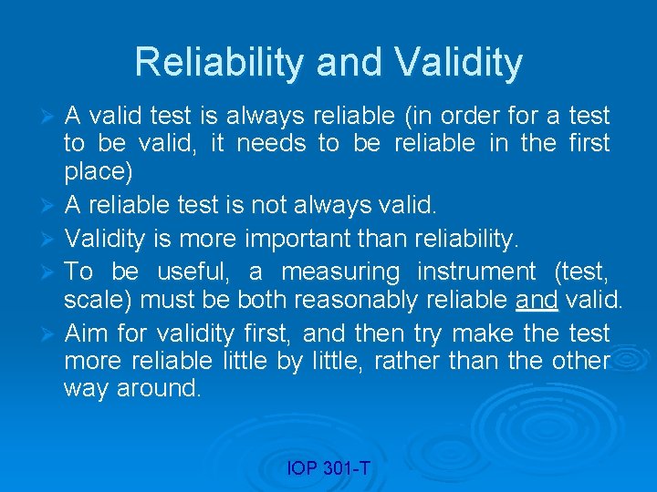 Reliability and Validity A valid test is always reliable (in order for a test