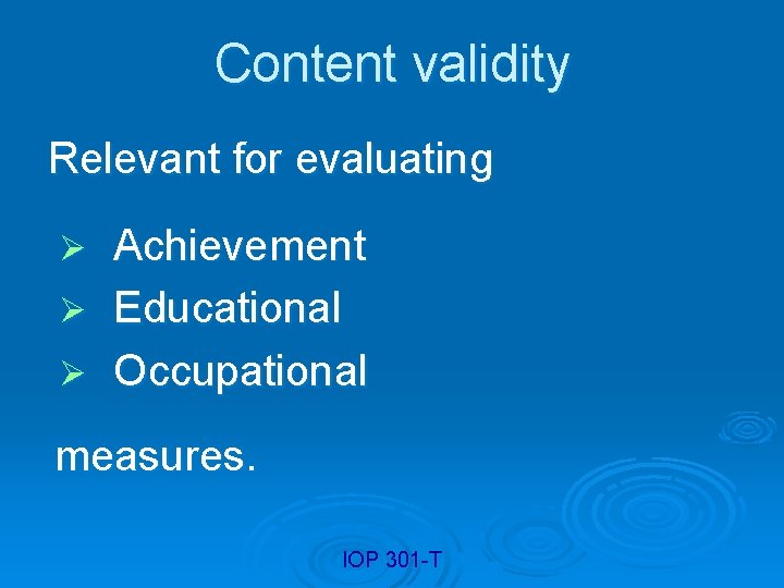 Content validity Relevant for evaluating Achievement Ø Educational Ø Occupational Ø measures. IOP 301