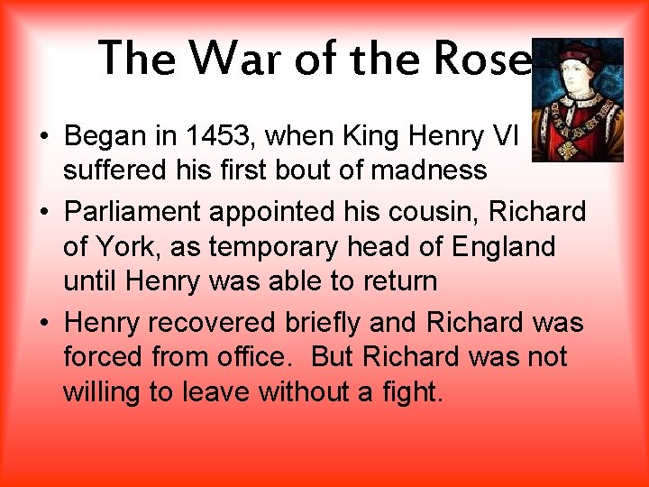 The War of the Roses • Began in 1453, when King Henry VI suffered