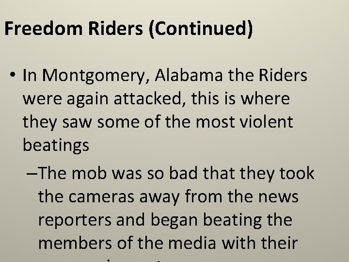 Freedom Riders (Continued) • In Montgomery, Alabama the Riders were again attacked, this is