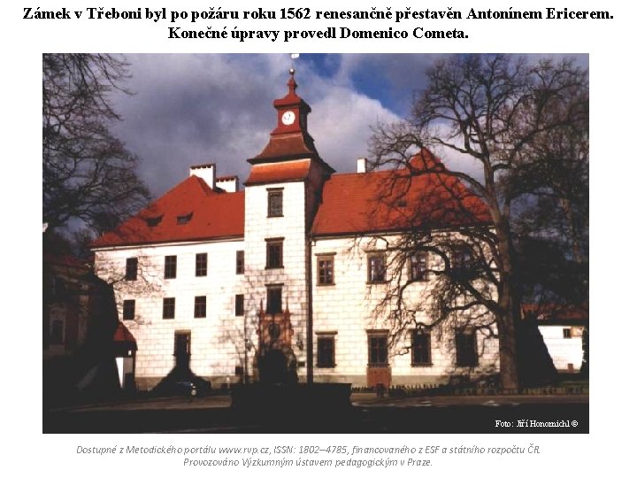 Zámek v Třeboni byl po požáru roku 1562 renesančně přestavěn Antonínem Ericerem. Konečné úpravy