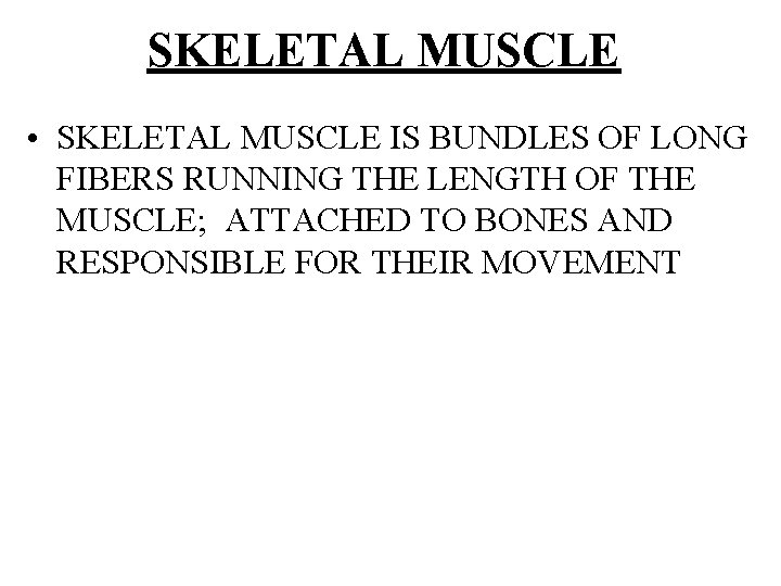 SKELETAL MUSCLE • SKELETAL MUSCLE IS BUNDLES OF LONG FIBERS RUNNING THE LENGTH OF