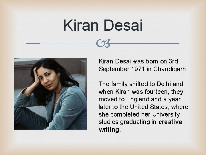 Kiran Desai was born on 3 rd September 1971 in Chandigarh. The family shifted Kiran Desai was born on 3 rd September 1971 in Chandigarh. The family shifted