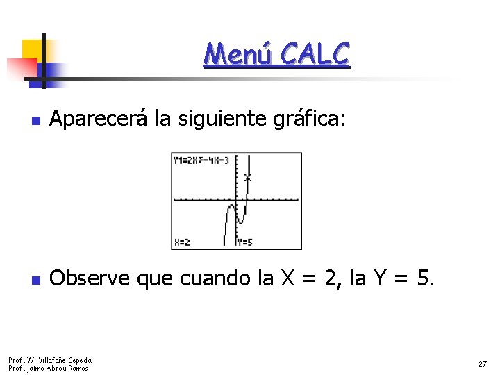 Menú CALC n Aparecerá la siguiente gráfica: n Observe que cuando la X =