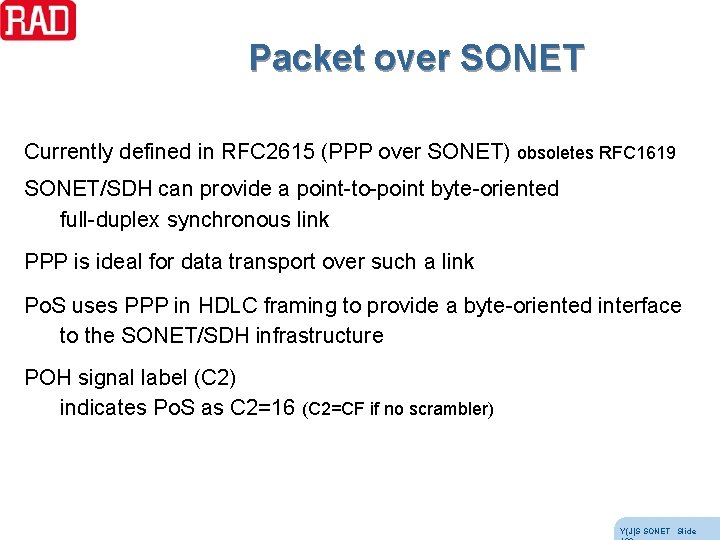 Packet over SONET Currently defined in RFC 2615 (PPP over SONET) obsoletes RFC 1619 Packet over SONET Currently defined in RFC 2615 (PPP over SONET) obsoletes RFC 1619