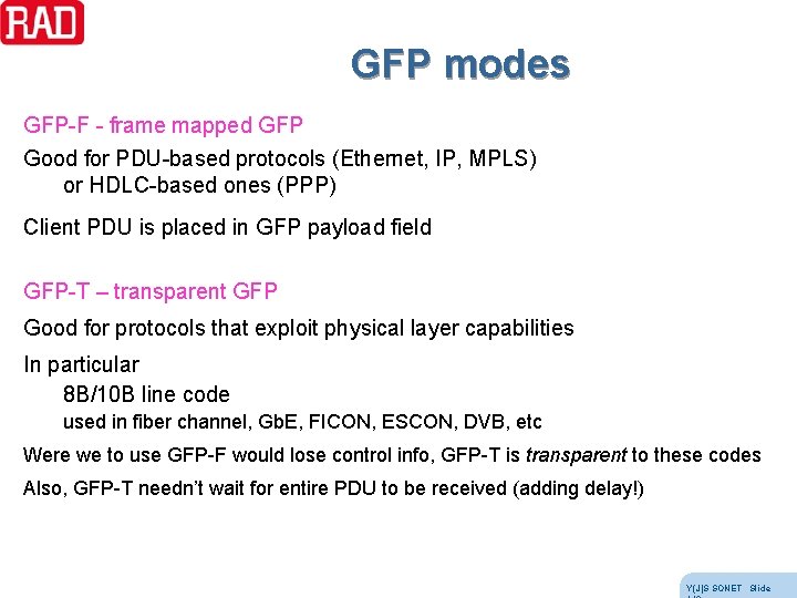 GFP modes GFP-F - frame mapped GFP Good for PDU-based protocols (Ethernet, IP, MPLS) GFP modes GFP-F - frame mapped GFP Good for PDU-based protocols (Ethernet, IP, MPLS)