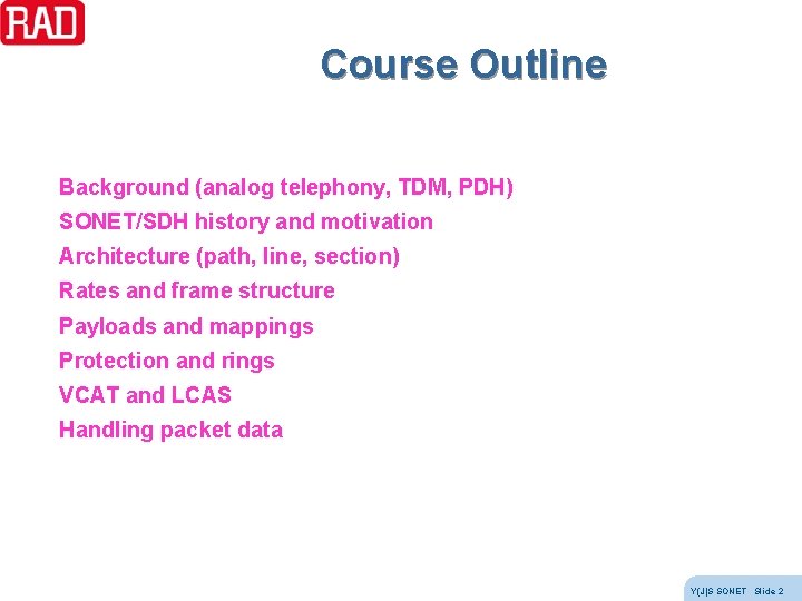 Course Outline Background (analog telephony, TDM, PDH) SONET/SDH history and motivation Architecture (path, line, Course Outline Background (analog telephony, TDM, PDH) SONET/SDH history and motivation Architecture (path, line,