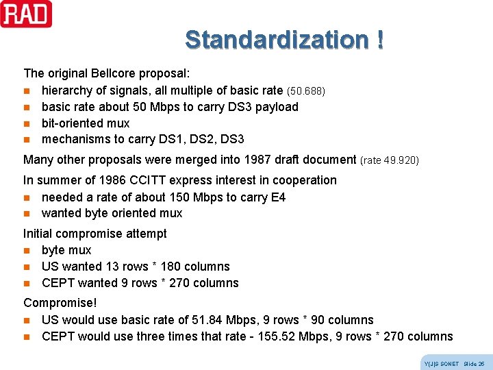 Standardization ! The original Bellcore proposal: n hierarchy of signals, all multiple of basic Standardization ! The original Bellcore proposal: n hierarchy of signals, all multiple of basic