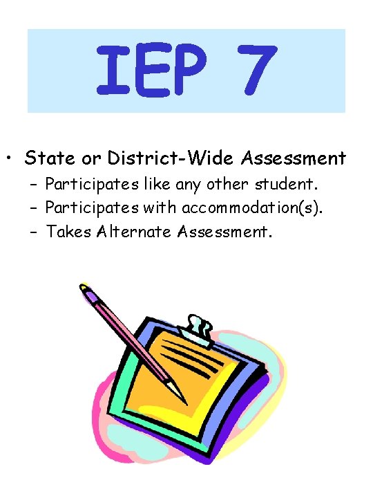 IEP 7 • State or District-Wide Assessment – Participates like any other student. –