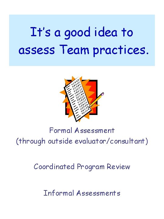 It’s a good idea to assess Team practices. Formal Assessment (through outside evaluator/consultant) Coordinated