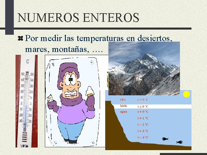 NUMEROS ENTEROS Por medir las temperaturas en desiertos, mares, montañas, …. 