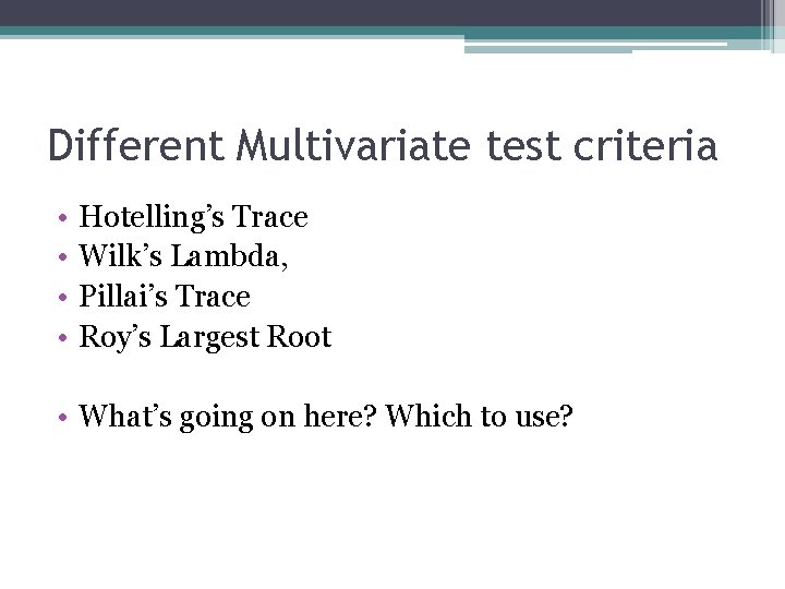 Different Multivariate test criteria • • Hotelling’s Trace Wilk’s Lambda, Pillai’s Trace Roy’s Largest
