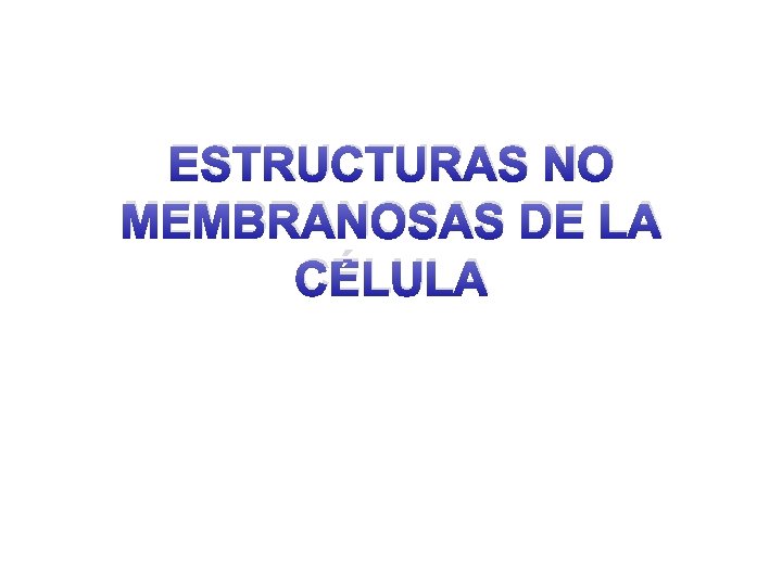 ESTRUCTURAS NO MEMBRANOSAS DE LA CÉLULA 