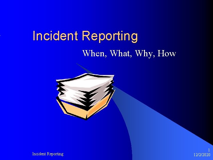 Incident Reporting When, What, Why, How Incident Reporting 1 12/2/2020 
