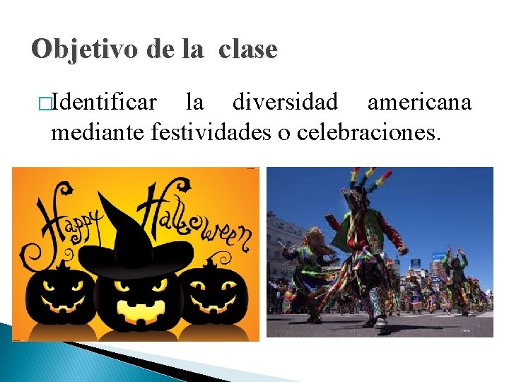 Objetivo de la clase �Identificar la diversidad americana mediante festividades o celebraciones. 