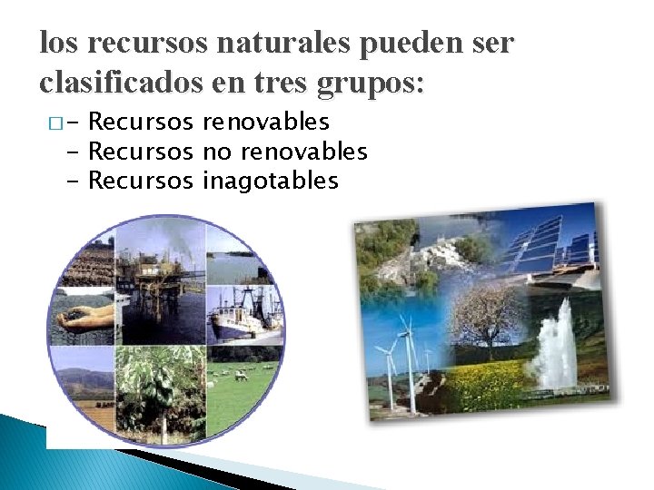 los recursos naturales pueden ser clasificados en tres grupos: �- Recursos renovables - Recursos