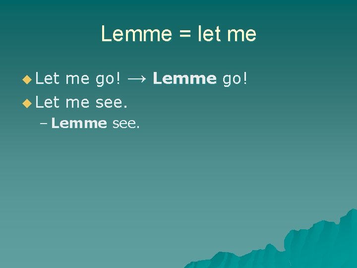 Lemme = let me me go! → Lemme go! u Let me see. u