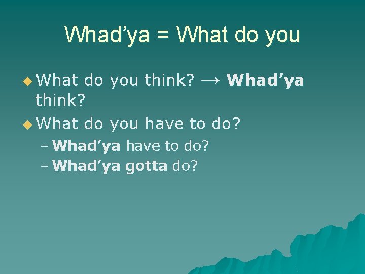 Whad’ya = What do you think? → Whad’ya think? u What do you have