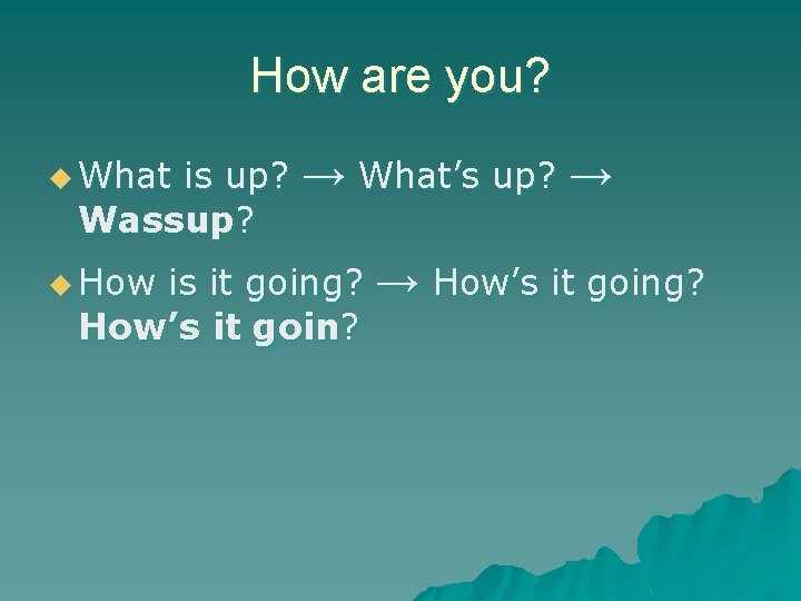 How are you? u What is up? Wassup? u How → What’s up? →