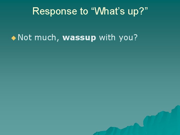 Response to “What’s up? ” u Not much, wassup with you? 