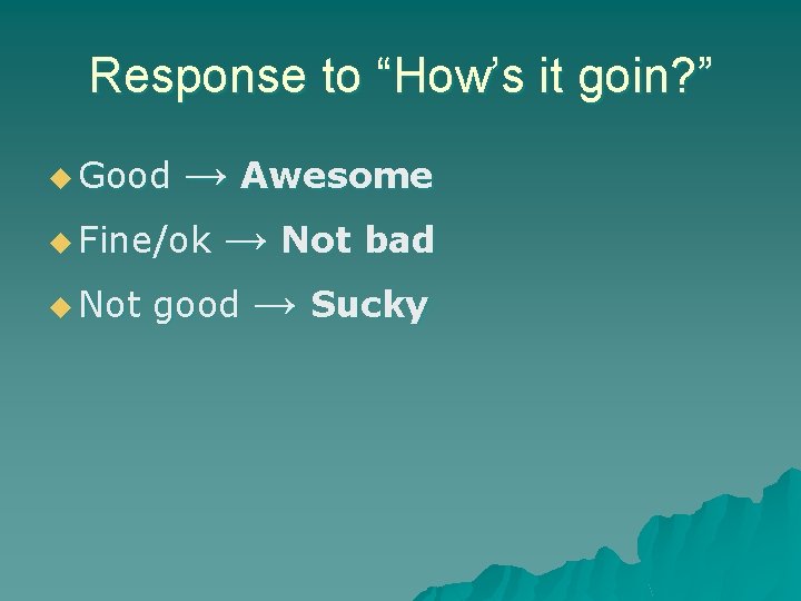 Response to “How’s it goin? ” → Awesome u Fine/ok → Not bad u