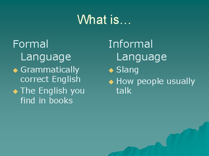 What is… Formal Language Grammatically correct English u The English you find in books