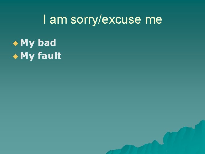 I am sorry/excuse me u My bad u My fault 