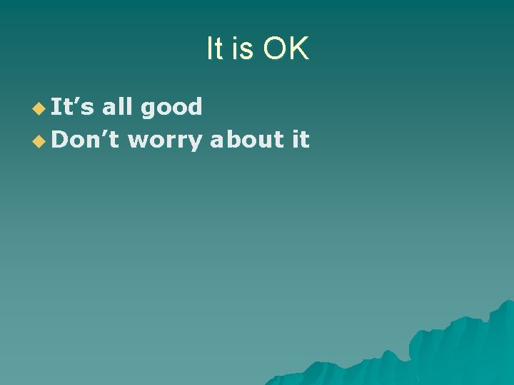 It is OK u It’s all good u Don’t worry about it 