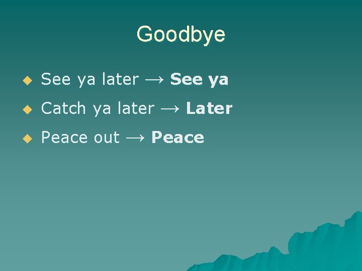 Goodbye u u u → See ya Catch ya later → Later Peace out