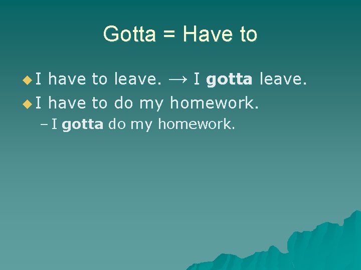Gotta = Have to have to leave. → I gotta leave. u I have