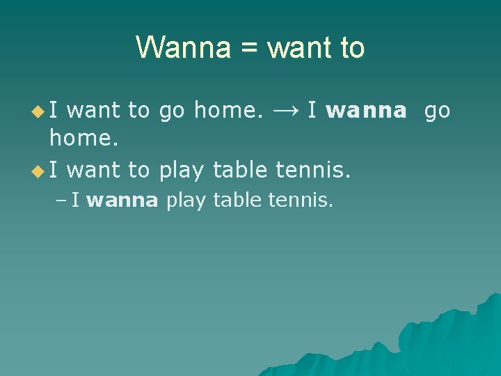Wanna = want to go home. → I wanna go home. u I want