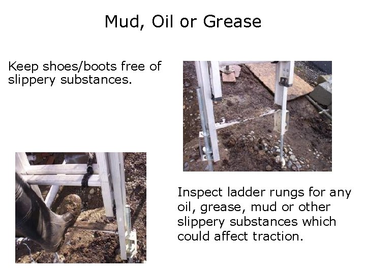 Mud, Oil or Grease Keep shoes/boots free of slippery substances. Inspect ladder rungs for