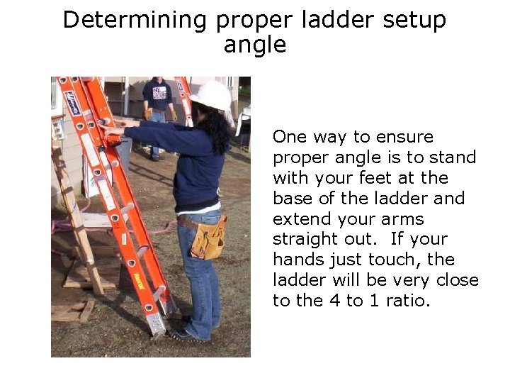 Determining proper ladder setup angle One way to ensure proper angle is to stand