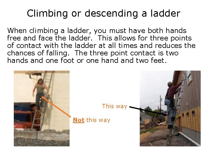 Climbing or descending a ladder When climbing a ladder, you must have both hands