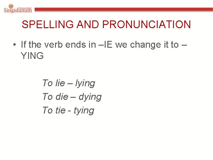 SPELLING AND PRONUNCIATION • If the verb ends in –IE we change it to