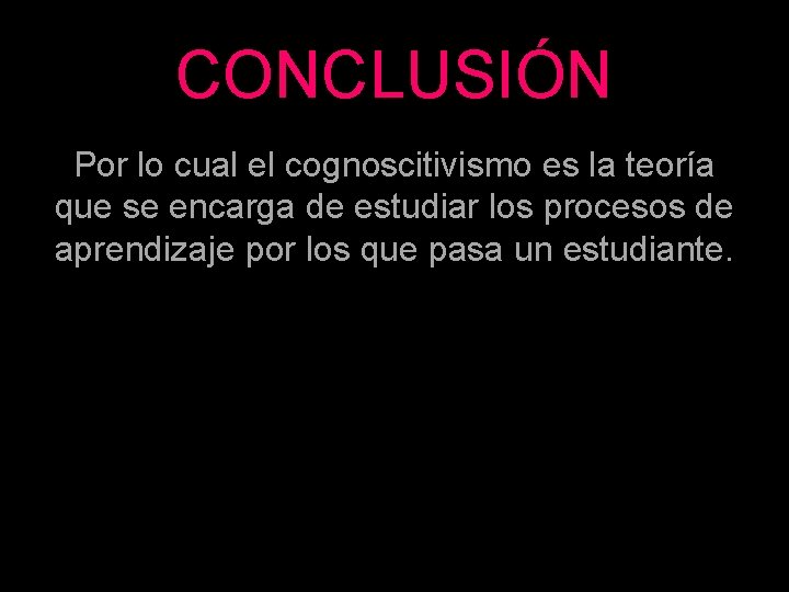 CONCLUSIÓN Por lo cual el cognoscitivismo es la teoría que se encarga de estudiar