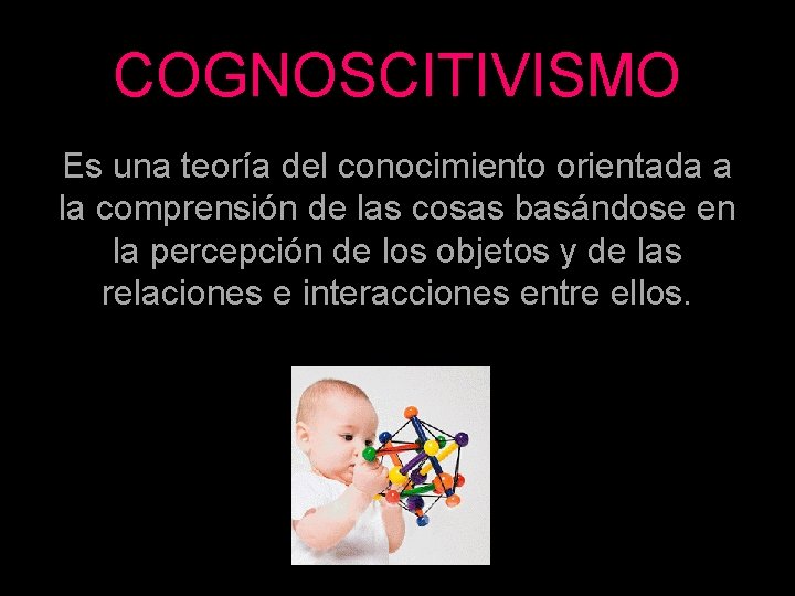 COGNOSCITIVISMO Es una teoría del conocimiento orientada a la comprensión de las cosas basándose