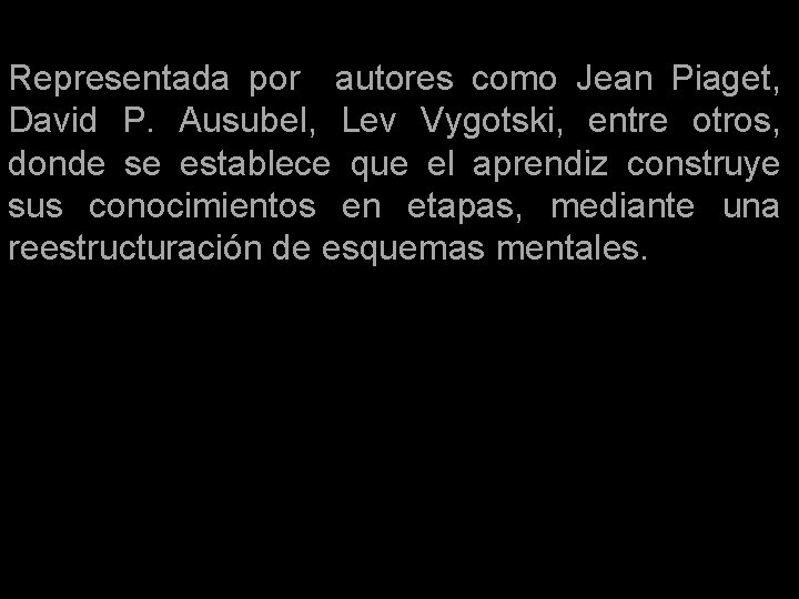 Representada por autores como Jean Piaget, David P. Ausubel, Lev Vygotski, entre otros, donde