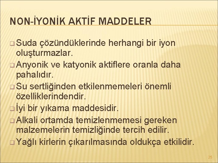 NON-İYONİK AKTİF MADDELER q Suda çözündüklerinde herhangi bir iyon oluşturmazlar. q Anyonik ve katyonik