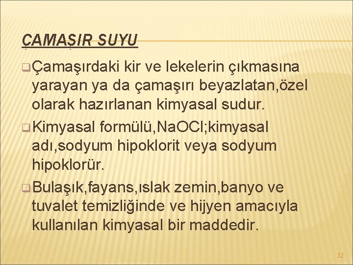 ÇAMAŞIR SUYU q Çamaşırdaki kir ve lekelerin çıkmasına yarayan ya da çamaşırı beyazlatan, özel