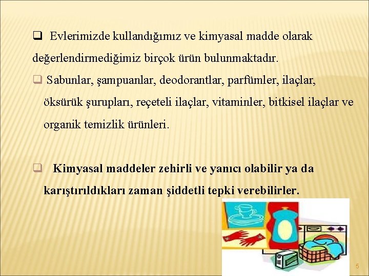 q Evlerimizde kullandığımız ve kimyasal madde olarak değerlendirmediğimiz birçok ürün bulunmaktadır. q Sabunlar, şampuanlar,