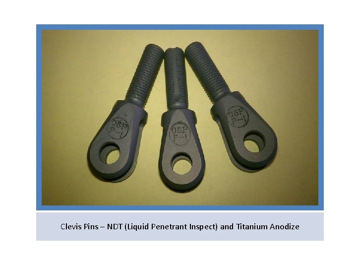 Clevis Pins – NDT (Liquid Penetrant Inspect) and Titanium Anodize 