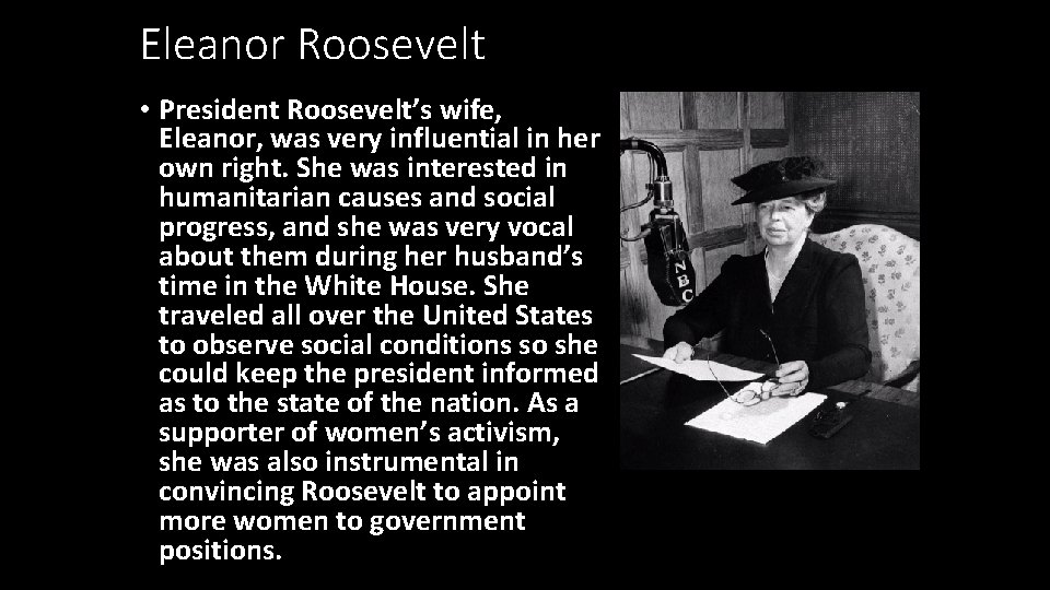 Eleanor Roosevelt • President Roosevelt’s wife, Eleanor, was very influential in her own right.