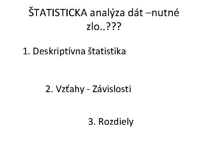 ŠTATISTICKA analýza dát –nutné zlo. . ? ? ? 1. Deskriptívna štatistika 2. Vzťahy