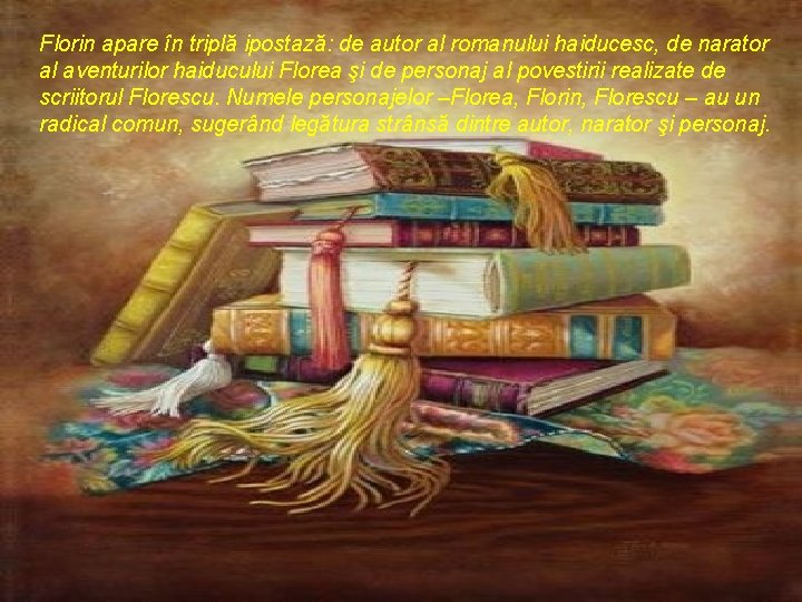 Florin apare în triplă ipostază: de autor al romanului haiducesc, de narator al aventurilor