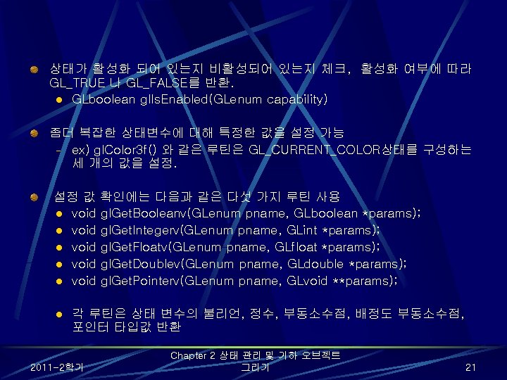 상태가 활성화 되어 있는지 비활성되어 있는지 체크, 활성화 여부에 따라 GL_TRUE 나 GL_FALSE를 반환. 상태가 활성화 되어 있는지 비활성되어 있는지 체크, 활성화 여부에 따라 GL_TRUE 나 GL_FALSE를 반환.