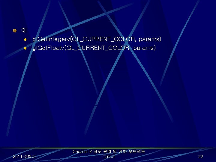 예 l l gl. Get. Integerv(GL_CURRENT_COLOR, params) gl. Get. Floatv(GL_CURRENT_COLOR, params) 2011 -2학기 Chapter 예 l l gl. Get. Integerv(GL_CURRENT_COLOR, params) gl. Get. Floatv(GL_CURRENT_COLOR, params) 2011 -2학기 Chapter