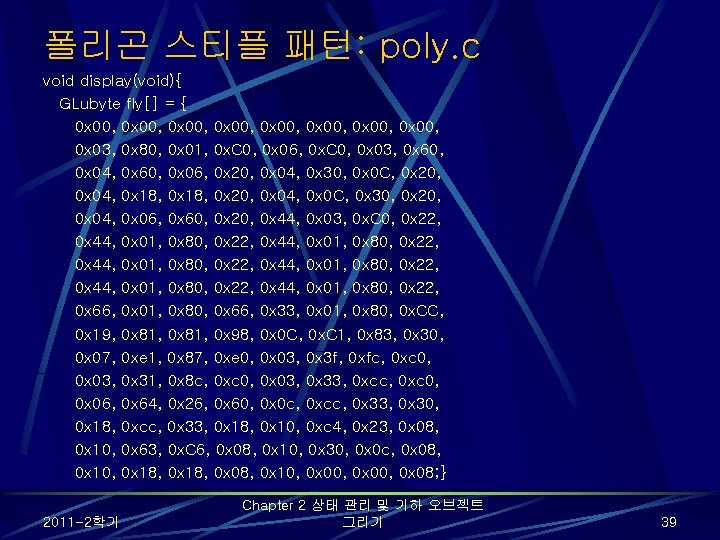 폴리곤 스티플 패턴: poly. c void display(void){ GLubyte fly[] = { 0 x 00,