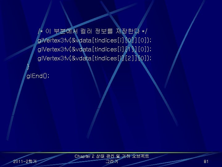 /* 이 부분에서 컬러 정보를 저장한다 */ gl. Vertex 3 fv(&vdata[tindices[i][0]); gl. Vertex 3
